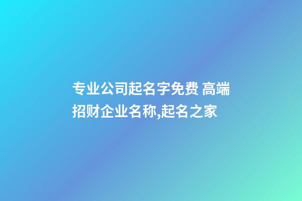 专业公司起名字免费 高端招财企业名称,起名之家